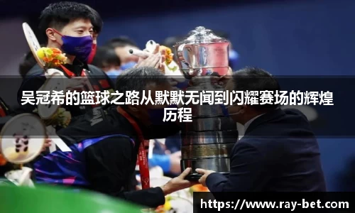 吴冠希的篮球之路从默默无闻到闪耀赛场的辉煌历程